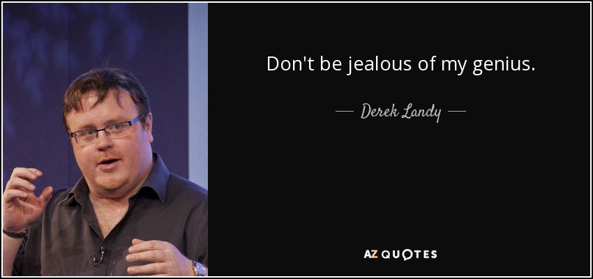 Don't be jealous of my genius. - Derek Landy