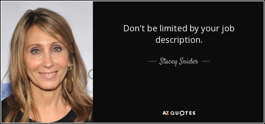 Don't be limited by your job description. - Stacey Snider