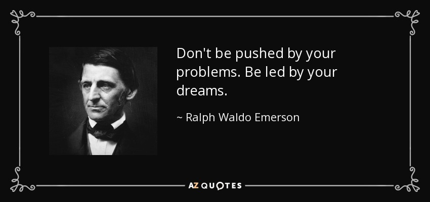 Don't be pushed by your problems. Be led by your dreams. - Ralph Waldo Emerson