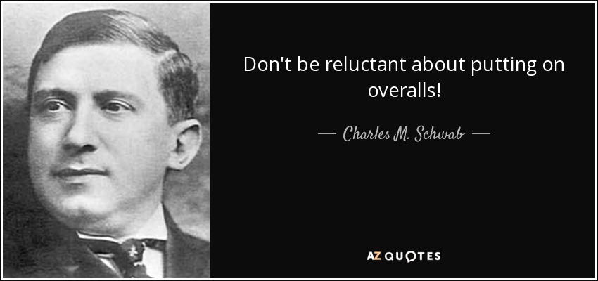 Don't be reluctant about putting on overalls! - Charles M. Schwab