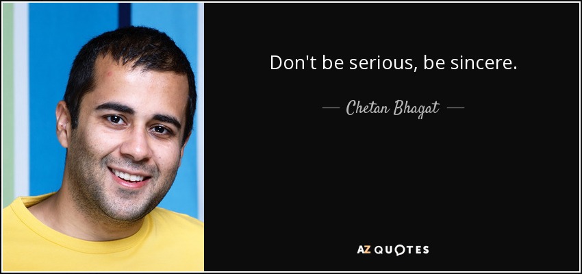 Don't be serious, be sincere. - Chetan Bhagat