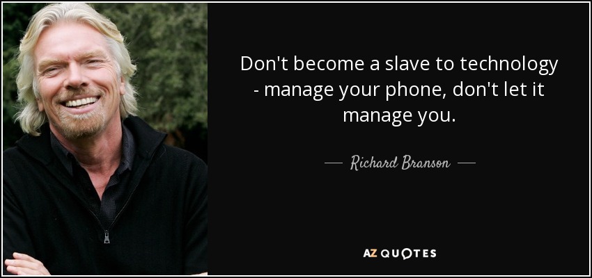 Don't become a slave to technology - manage your phone, don't let it manage you. - Richard Branson