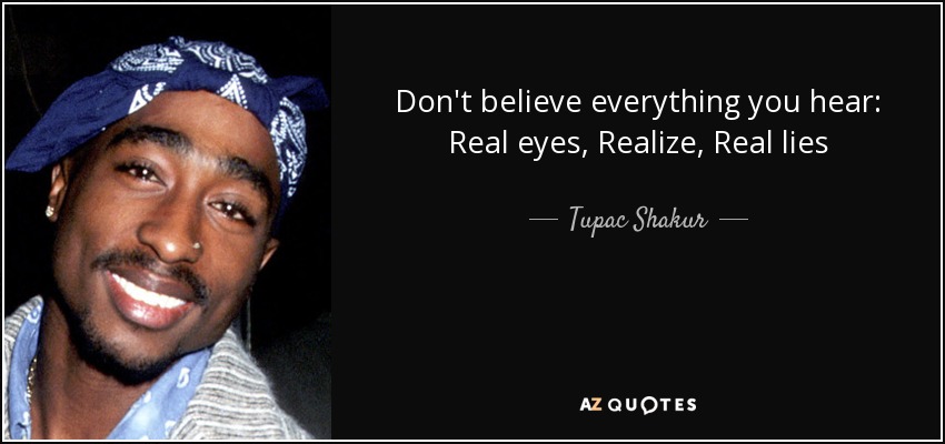Don't believe everything you hear: Real eyes, Realize, Real lies - Tupac Shakur