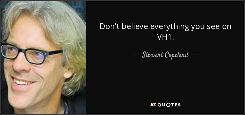Don't believe everything you see on VH1. - Stewart Copeland