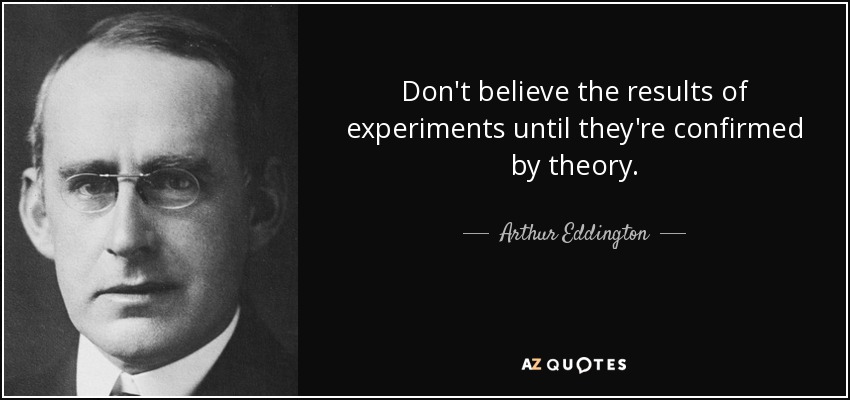 Don't believe the results of experiments until they're confirmed by theory. - Arthur Eddington