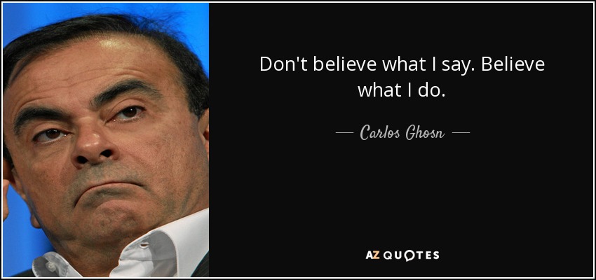 Don't believe what I say. Believe what I do. - Carlos Ghosn