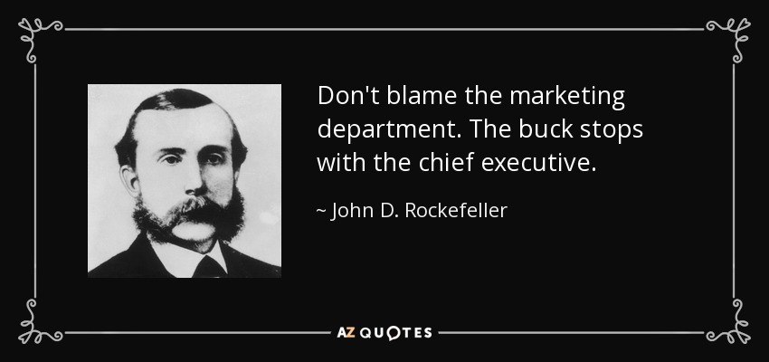 Don't blame the marketing department. The buck stops with the chief executive. - John D. Rockefeller