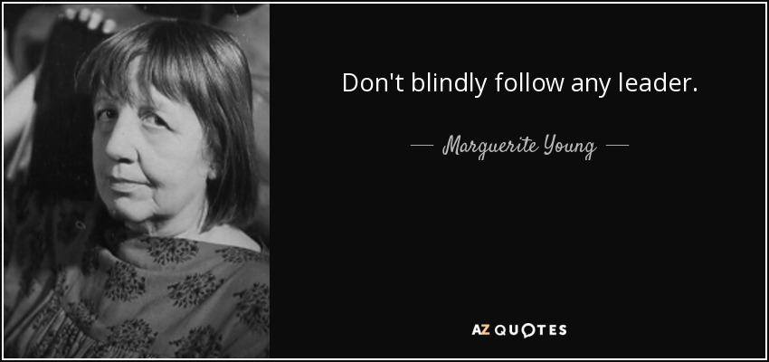 Don't blindly follow any leader. - Marguerite Young