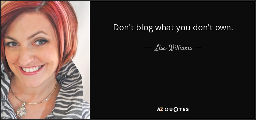 Don't blog what you don't own. - Lisa Williams