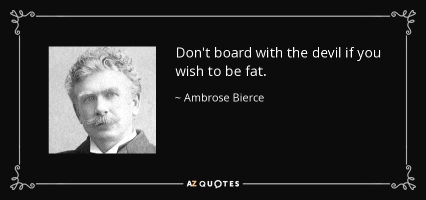Don't board with the devil if you wish to be fat. - Ambrose Bierce