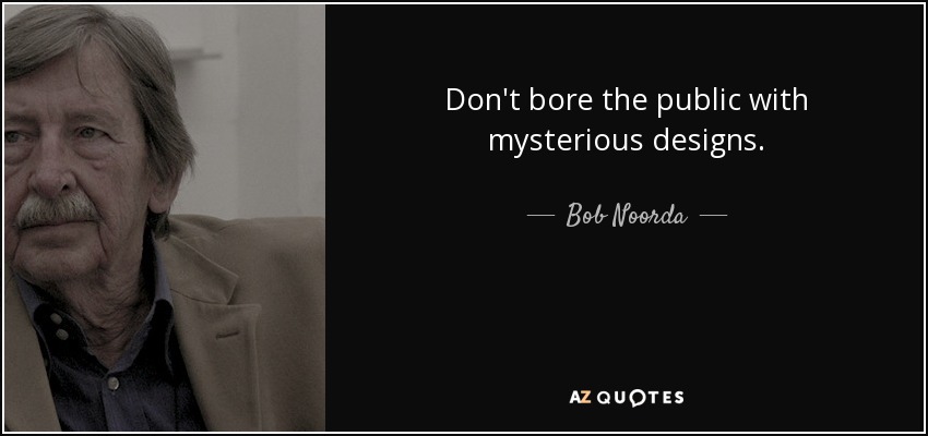 Don't bore the public with mysterious designs. - Bob Noorda