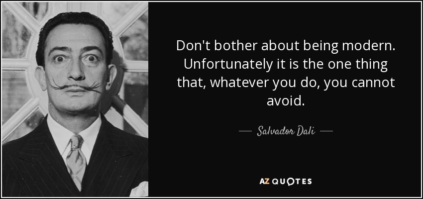 Don't bother about being modern. Unfortunately it is the one thing that, whatever you do, you cannot avoid. - Salvador Dali