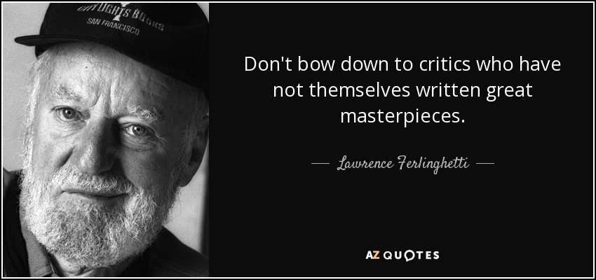 Don't bow down to critics who have not themselves written great masterpieces. - Lawrence Ferlinghetti