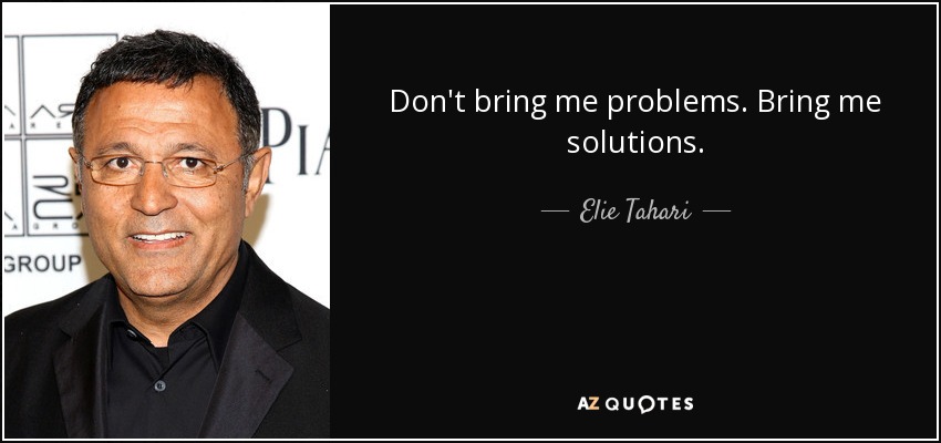 Don't bring me problems. Bring me solutions. - Elie Tahari