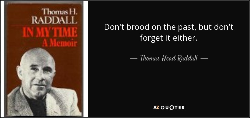Don't brood on the past, but don't forget it either. - Thomas Head Raddall