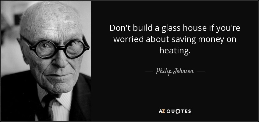 Don't build a glass house if you're worried about saving money on heating. - Philip Johnson