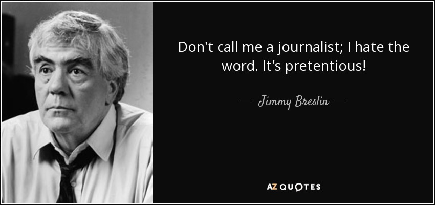 Don't call me a journalist; I hate the word. It's pretentious! - Jimmy Breslin