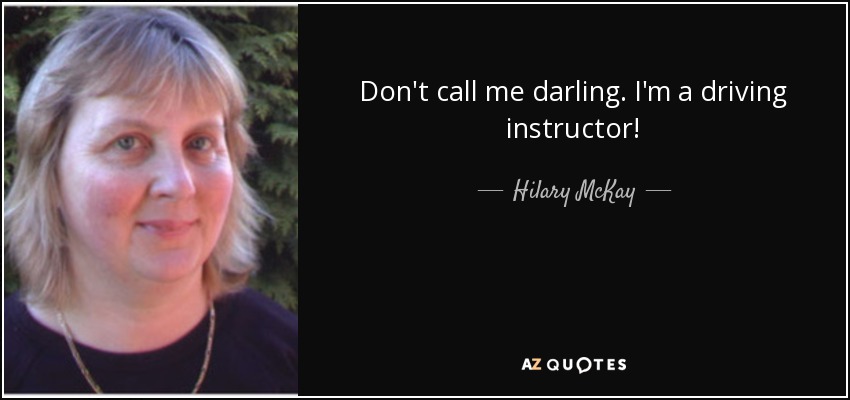 Don't call me darling. I'm a driving instructor! - Hilary McKay
