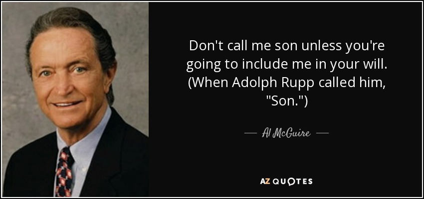 Don't call me son unless you're going to include me in your will. (When Adolph Rupp called him, 
