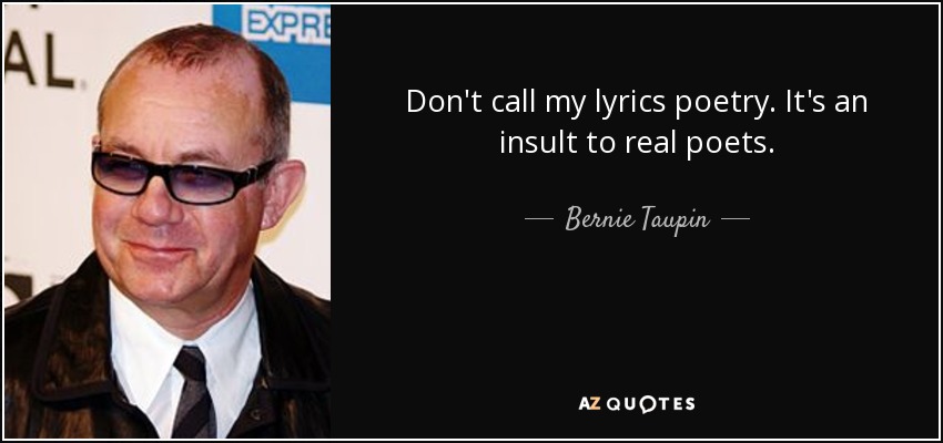 Don't call my lyrics poetry. It's an insult to real poets. - Bernie Taupin