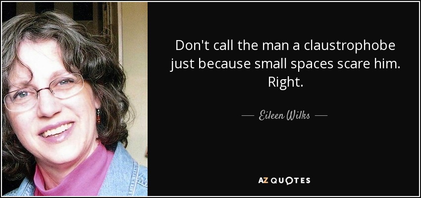Don't call the man a claustrophobe just because small spaces scare him. Right. - Eileen Wilks