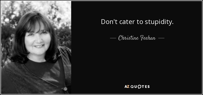 Don't cater to stupidity. - Christine Feehan