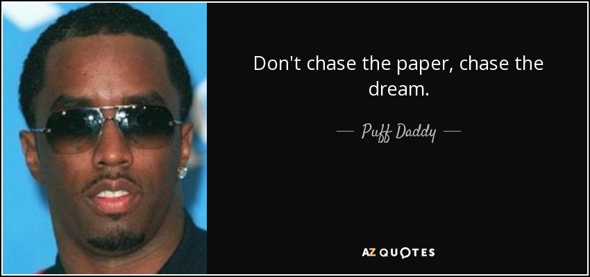 Don't chase the paper, chase the dream. - Puff Daddy