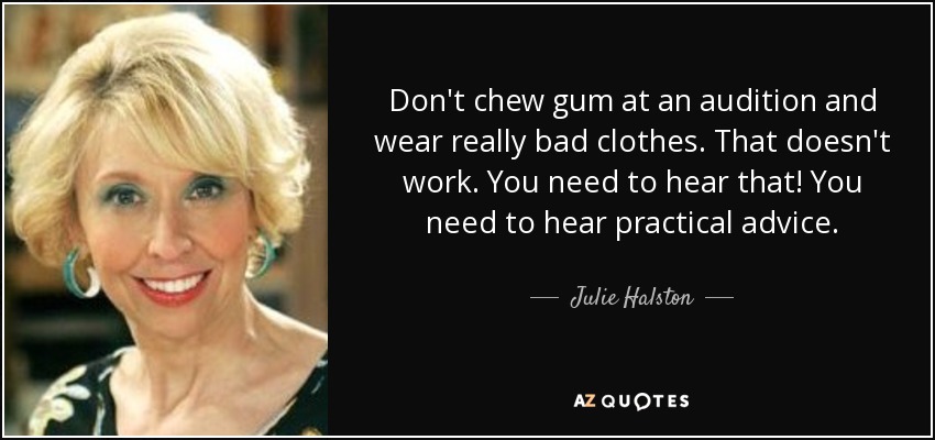 Don't chew gum at an audition and wear really bad clothes. That doesn't work. You need to hear that! You need to hear practical advice. - Julie Halston