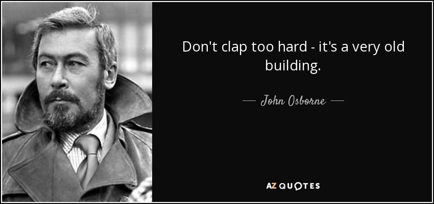 Don't clap too hard - it's a very old building. - John Osborne