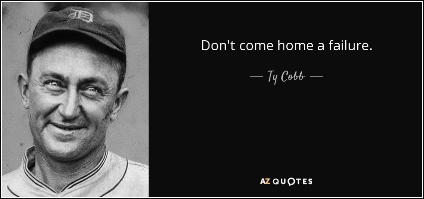 Don't come home a failure. - Ty Cobb