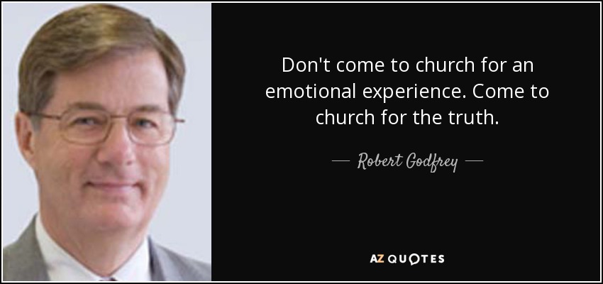 Don't come to church for an emotional experience. Come to church for the truth. - Robert Godfrey