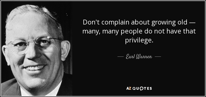 Don't complain about growing old — many, many people do not have that privilege. - Earl Warren