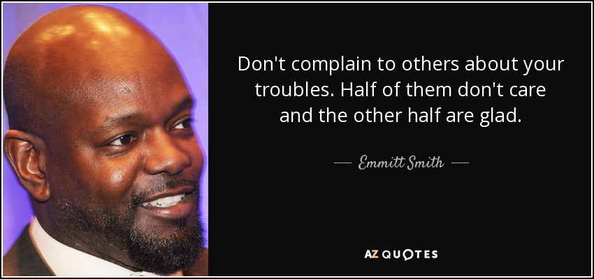 Don't complain to others about your troubles. Half of them don't care and the other half are glad. - Emmitt Smith
