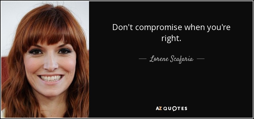 Don't compromise when you're right. - Lorene Scafaria