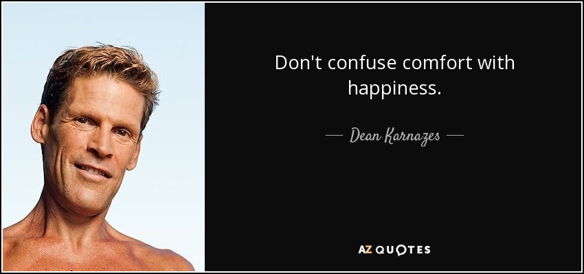 Don't confuse comfort with happiness. - Dean Karnazes