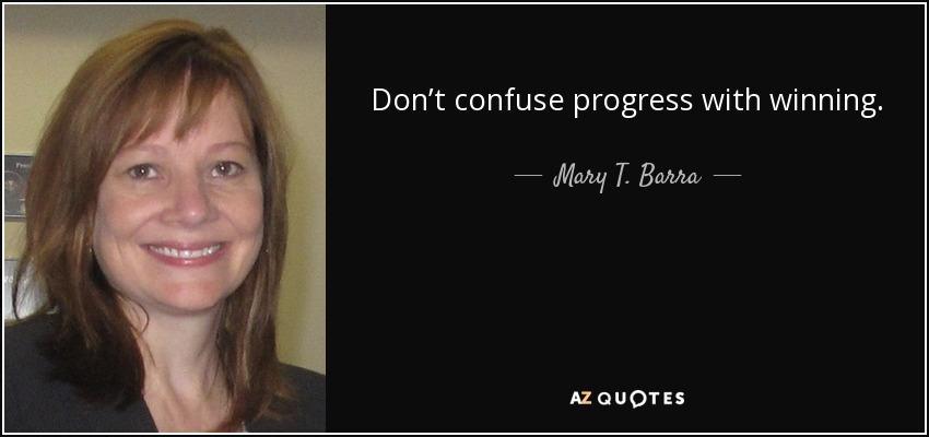 Don’t confuse progress with winning. - Mary T. Barra