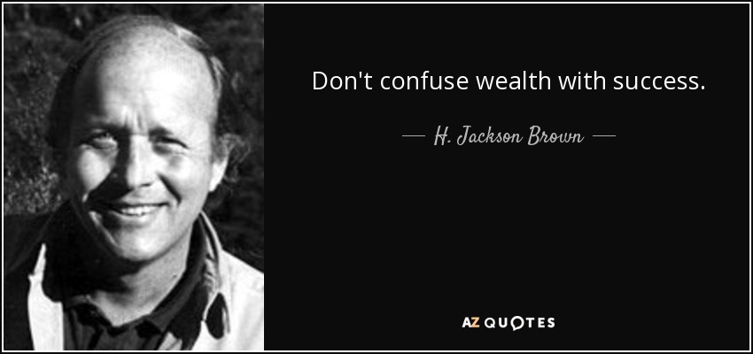 Don't confuse wealth with success. - H. Jackson Brown, Jr.
