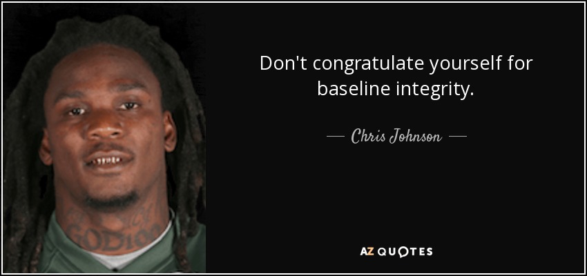 Don't congratulate yourself for baseline integrity. - Chris Johnson