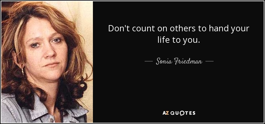 Don't count on others to hand your life to you. - Sonia Friedman