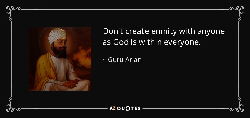 Don't create enmity with anyone as God is within everyone. - Guru Arjan