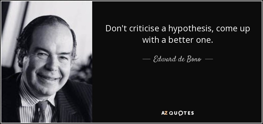 Don't criticise a hypothesis, come up with a better one. - Edward de Bono