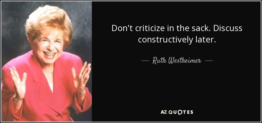 Don't criticize in the sack. Discuss constructively later. - Ruth Westheimer