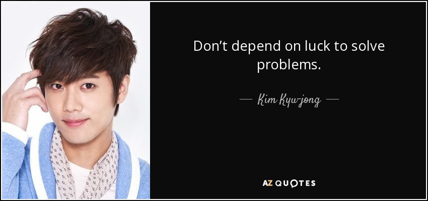 Don’t depend on luck to solve problems. - Kim Kyu-jong