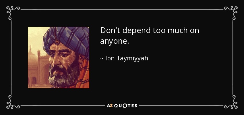 Don't depend too much on anyone. - Ibn Taymiyyah
