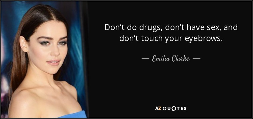 Don’t do drugs, don’t have sex, and don’t touch your eyebrows. - Emilia Clarke
