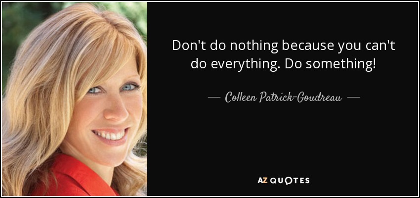 Don't do nothing because you can't do everything. Do something! - Colleen Patrick-Goudreau