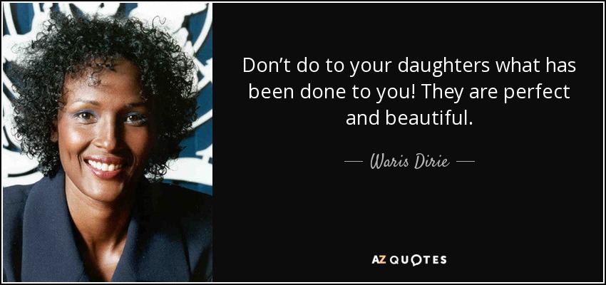 Don’t do to your daughters what has been done to you! They are perfect and beautiful. - Waris Dirie