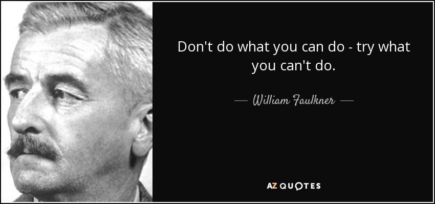 Don't do what you can do - try what you can't do. - William Faulkner