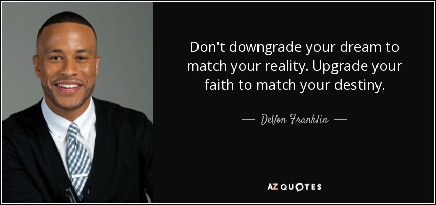 Don't downgrade your dream to match your reality. Upgrade your faith to match your destiny. - DeVon Franklin