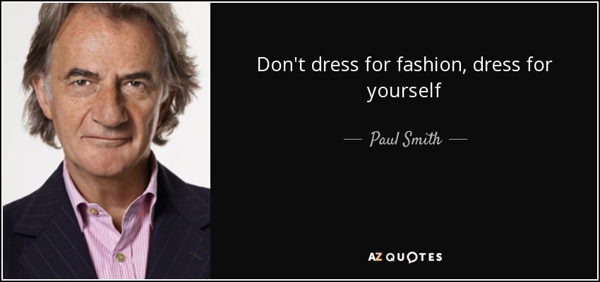 Don't dress for fashion, dress for yourself - Paul Smith